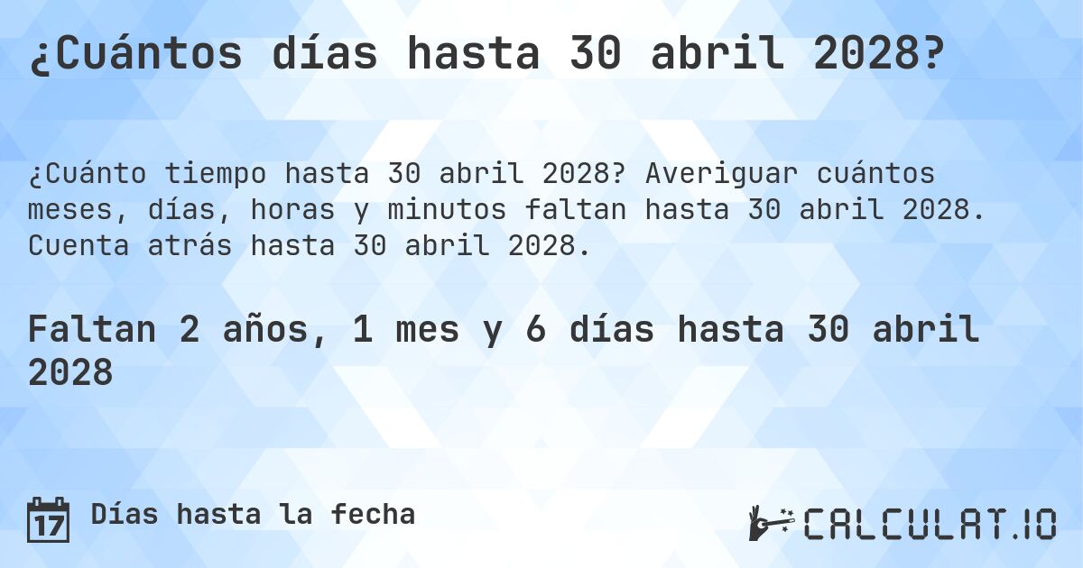 ¿Cuántos días hasta 30 abril 2028?. Averiguar cuántos meses, días, horas y minutos faltan hasta 30 abril 2028. Cuenta atrás hasta 30 abril 2028.