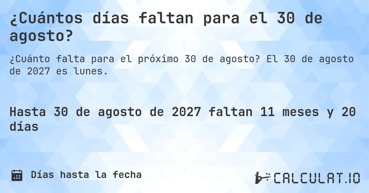 ¿Cuántos días faltan para el 30 de agosto?. El 30 de agosto de 2027 es lunes.