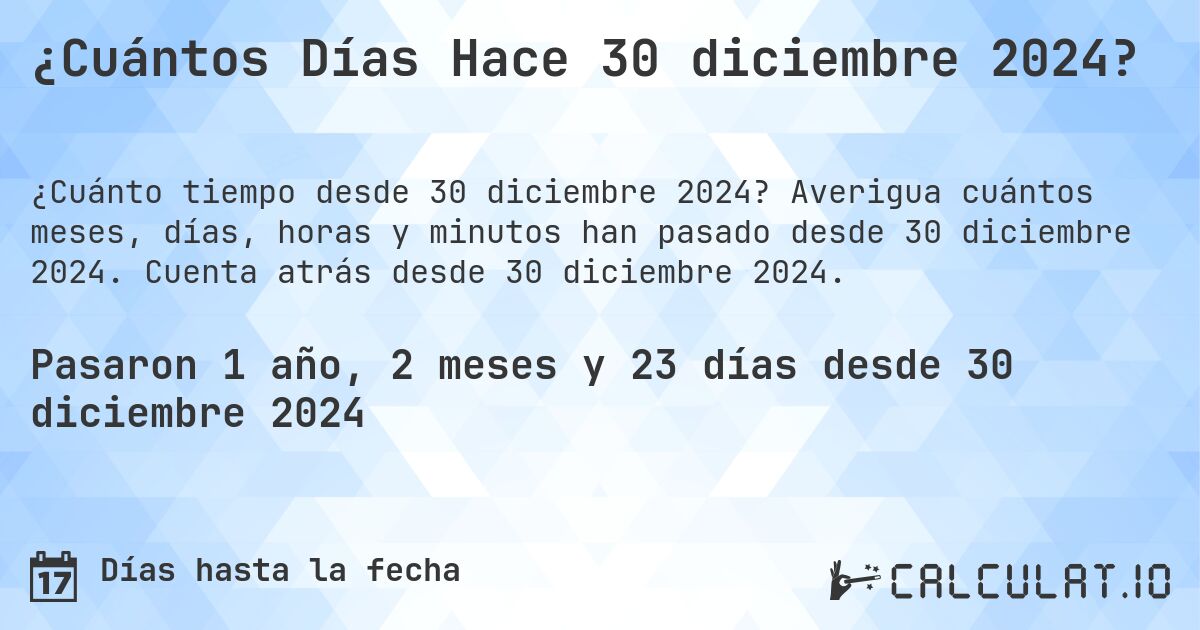 ¿Cuántos Días Hace 30 diciembre 2024?. Averigua cuántos meses, días, horas y minutos han pasado desde 30 diciembre 2024. Cuenta atrás desde 30 diciembre 2024.