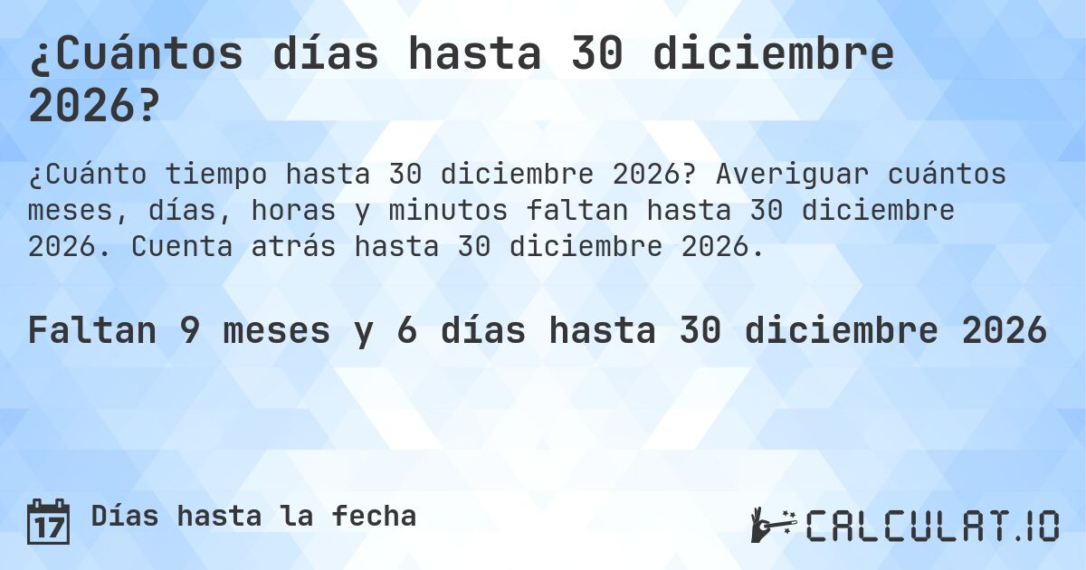 ¿Cuántos días hasta 30 diciembre 2026?. Averiguar cuántos meses, días, horas y minutos faltan hasta 30 diciembre 2026. Cuenta atrás hasta 30 diciembre 2026.