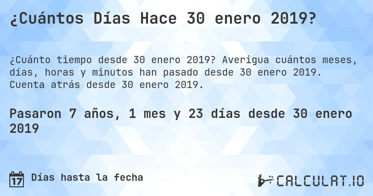 ¿Cuántos Días Hace 30 enero 2019?. Averigua cuántos meses, días, horas y minutos han pasado desde 30 enero 2019. Cuenta atrás desde 30 enero 2019.