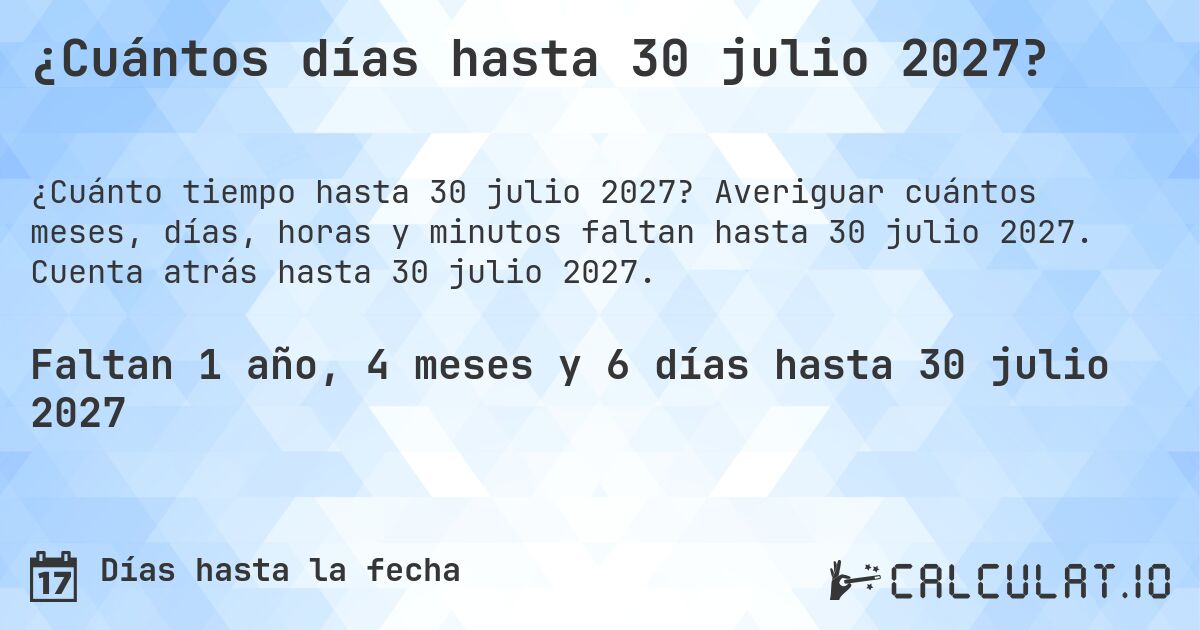 ¿Cuántos días hasta 30 julio 2027?. Averiguar cuántos meses, días, horas y minutos faltan hasta 30 julio 2027. Cuenta atrás hasta 30 julio 2027.