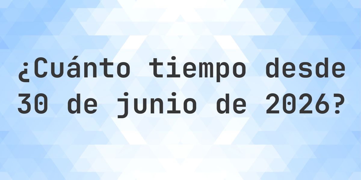 ¿Hace Cuántos Días Fue 30 junio 2026? - Calculatio