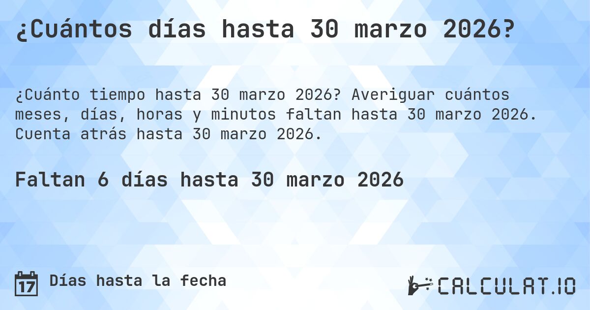 ¿Cuántos días hasta 30 marzo 2026?. Averiguar cuántos meses, días, horas y minutos faltan hasta 30 marzo 2026. Cuenta atrás hasta 30 marzo 2026.