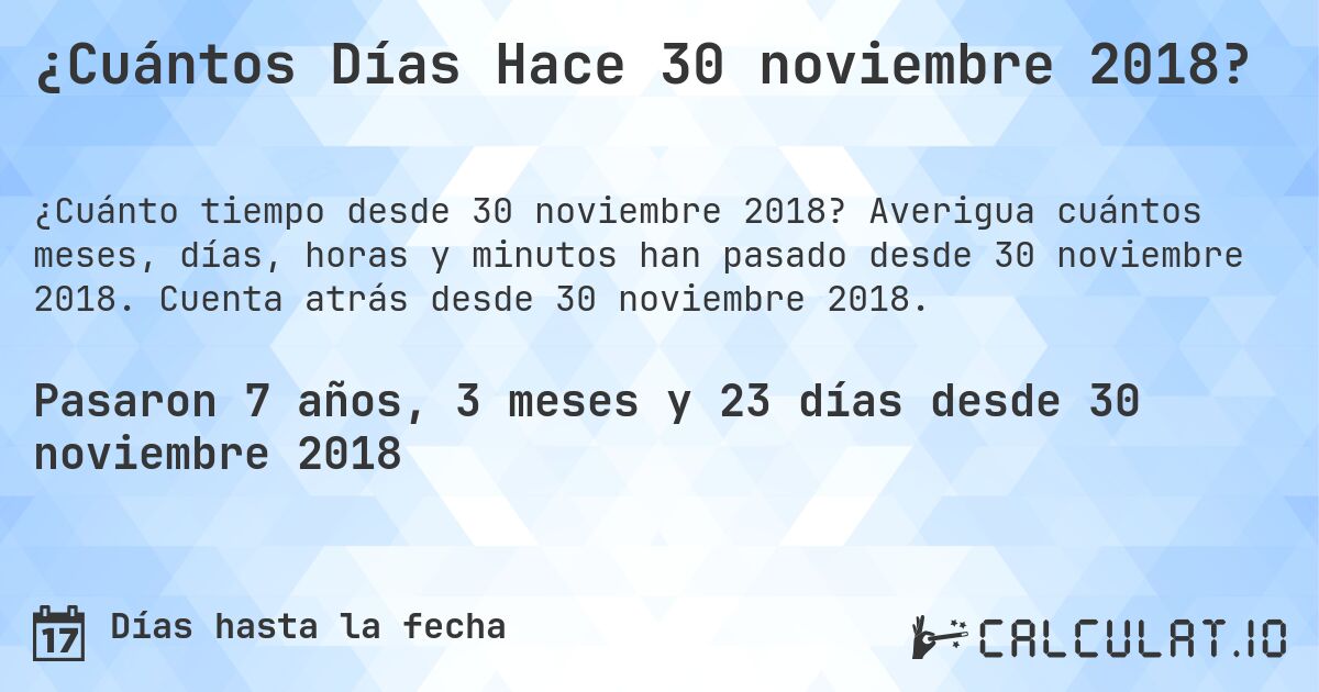 ¿Cuántos Días Hace 30 noviembre 2018?. Averigua cuántos meses, días, horas y minutos han pasado desde 30 noviembre 2018. Cuenta atrás desde 30 noviembre 2018.