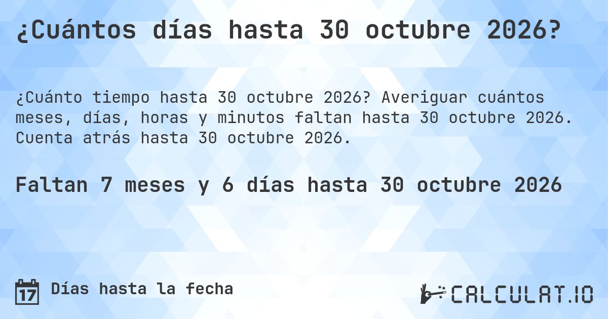 ¿Cuántos días hasta 30 octubre 2026?. Averiguar cuántos meses, días, horas y minutos faltan hasta 30 octubre 2026. Cuenta atrás hasta 30 octubre 2026.