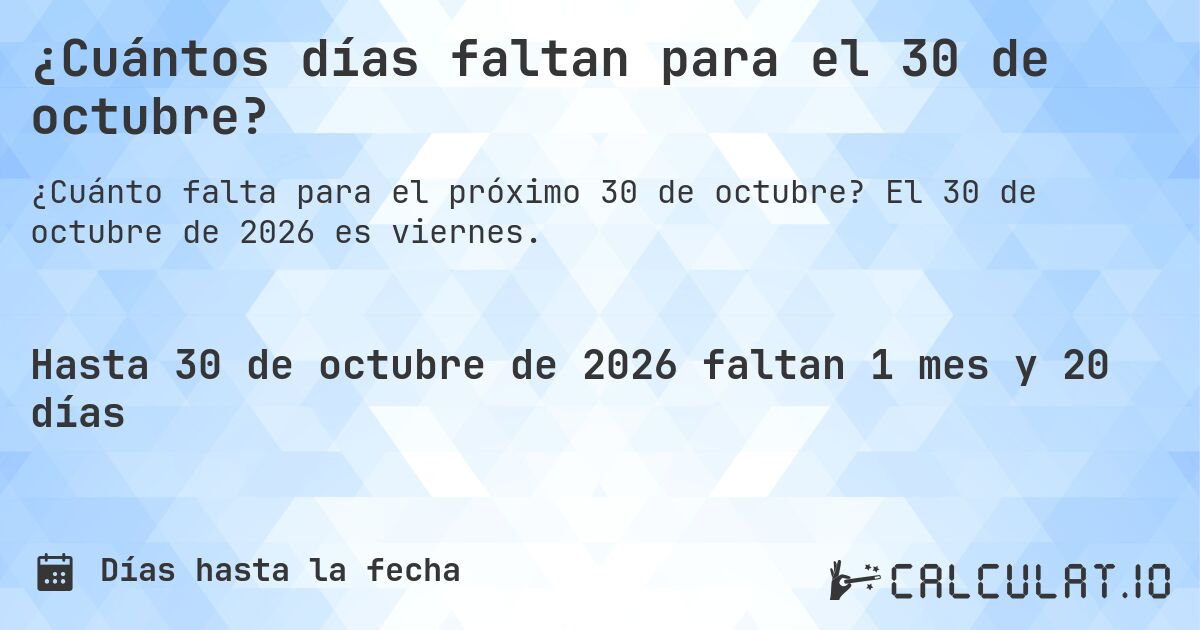 ¿Cuántos días faltan para el 30 de octubre?. El 30 de octubre de 2026 es viernes.
