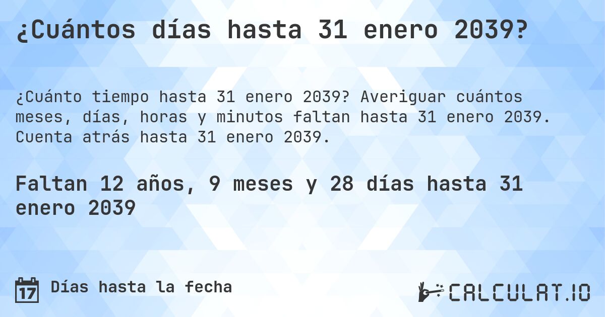 ¿Cuántos días hasta 31 enero 2039?. Averiguar cuántos meses, días, horas y minutos faltan hasta 31 enero 2039. Cuenta atrás hasta 31 enero 2039.