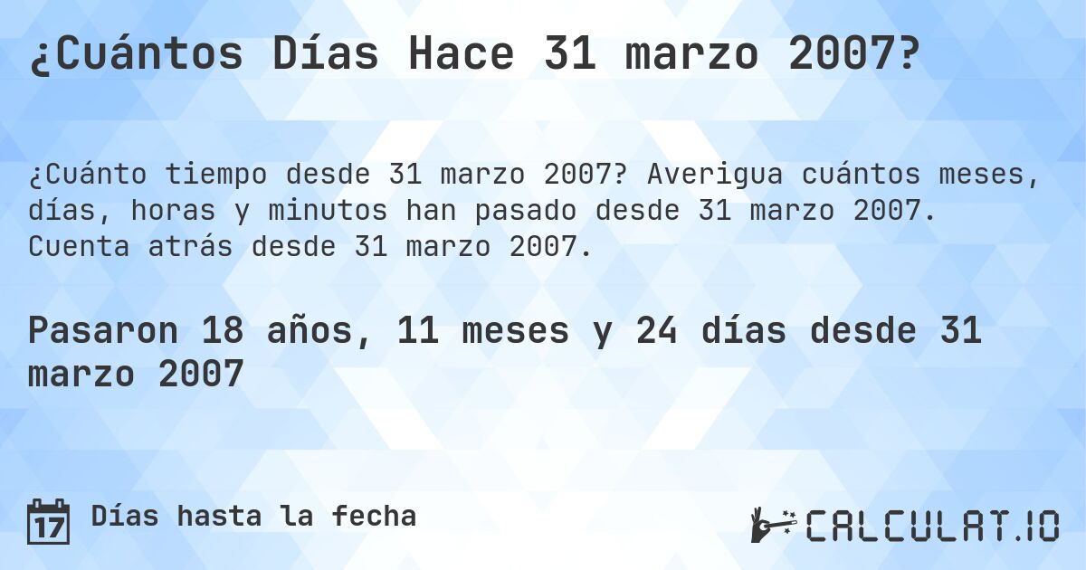 ¿Cuántos Días Hace 31 marzo 2007?. Averigua cuántos meses, días, horas y minutos han pasado desde 31 marzo 2007. Cuenta atrás desde 31 marzo 2007.