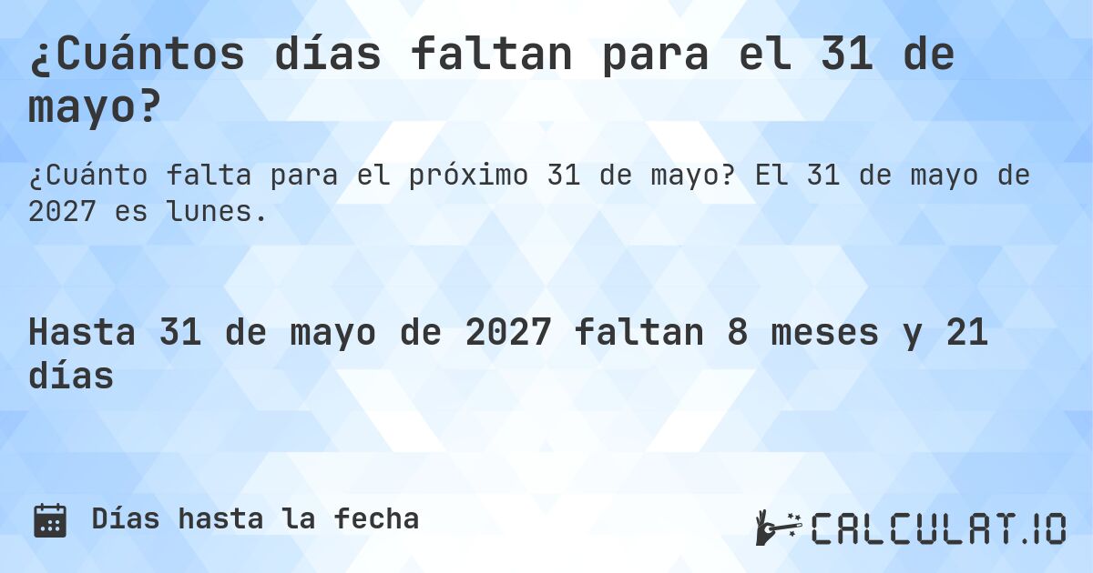 ¿Cuántos días faltan para el 31 de mayo?. El 31 de mayo de 2027 es lunes.