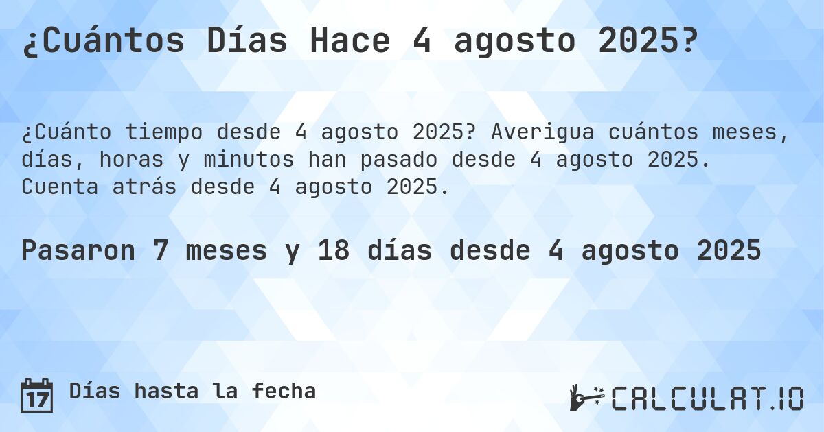 ¿Cuántos Días Hace 4 agosto 2025?. Averigua cuántos meses, días, horas y minutos han pasado desde 4 agosto 2025. Cuenta atrás desde 4 agosto 2025.