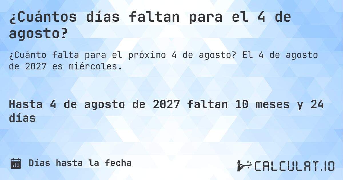 ¿Cuántos días faltan para el 4 de agosto?. El 4 de agosto de 2027 es miércoles.