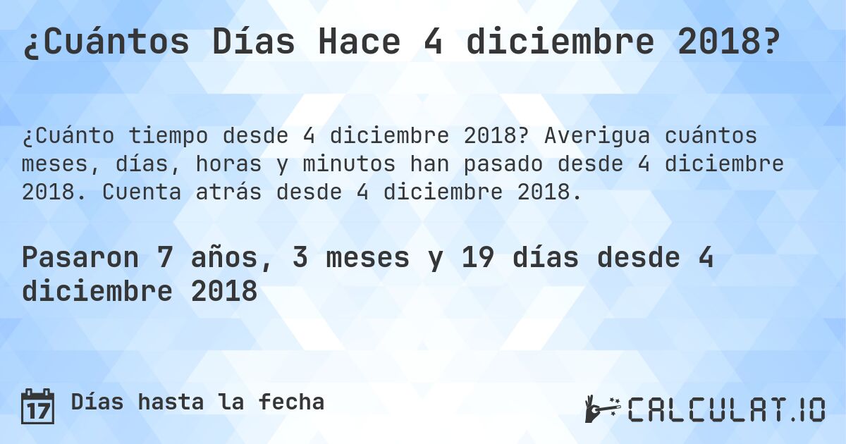 ¿Cuántos Días Hace 4 diciembre 2018?. Averigua cuántos meses, días, horas y minutos han pasado desde 4 diciembre 2018. Cuenta atrás desde 4 diciembre 2018.