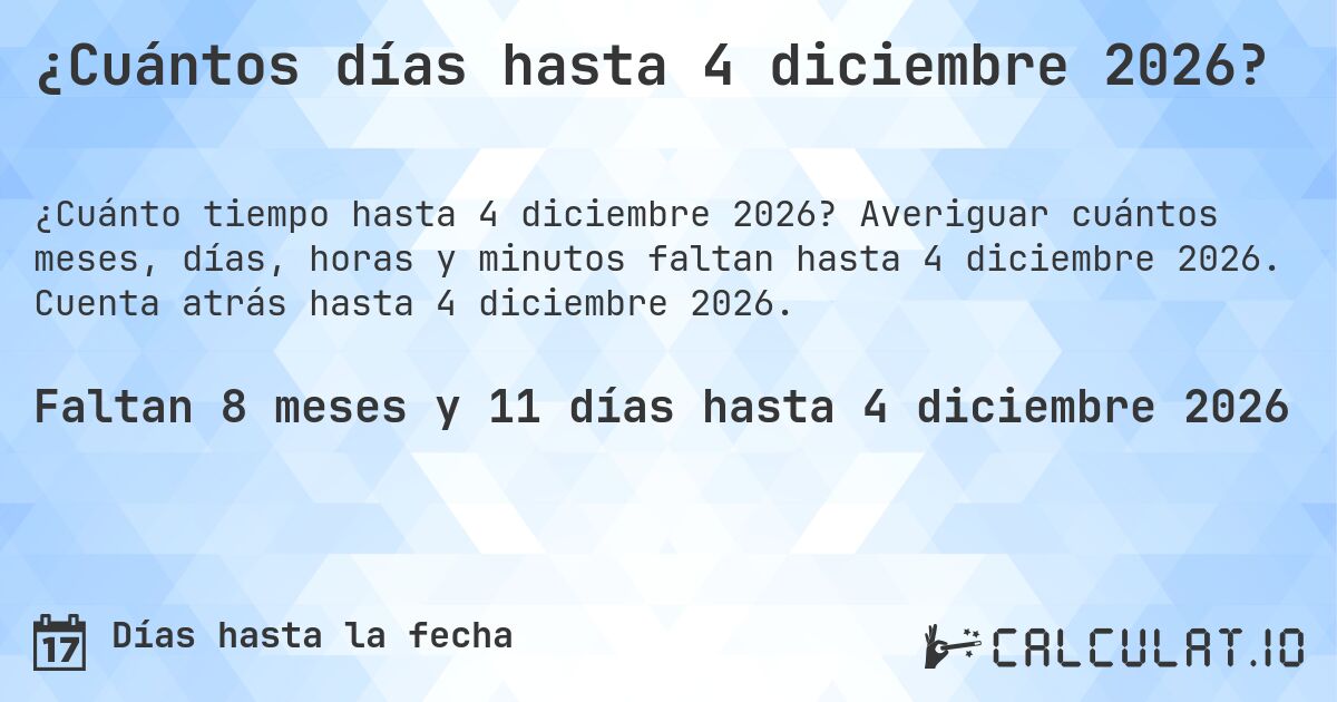 ¿Cuántos días hasta 4 diciembre 2026?. Averiguar cuántos meses, días, horas y minutos faltan hasta 4 diciembre 2026. Cuenta atrás hasta 4 diciembre 2026.
