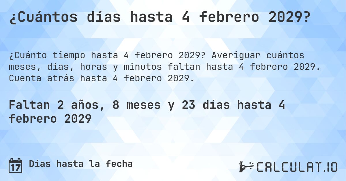 ¿Cuántos días hasta 4 febrero 2029?. Averiguar cuántos meses, días, horas y minutos faltan hasta 4 febrero 2029. Cuenta atrás hasta 4 febrero 2029.