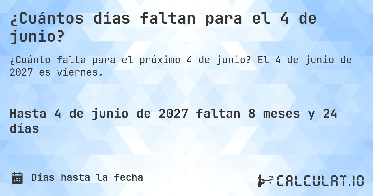 ¿Cuántos días faltan para el 4 de junio?. El 4 de junio de 2027 es viernes.
