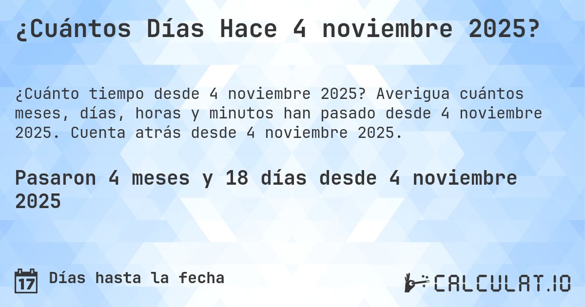 ¿Cuántos Días Hace 4 noviembre 2025?. Averigua cuántos meses, días, horas y minutos han pasado desde 4 noviembre 2025. Cuenta atrás desde 4 noviembre 2025.