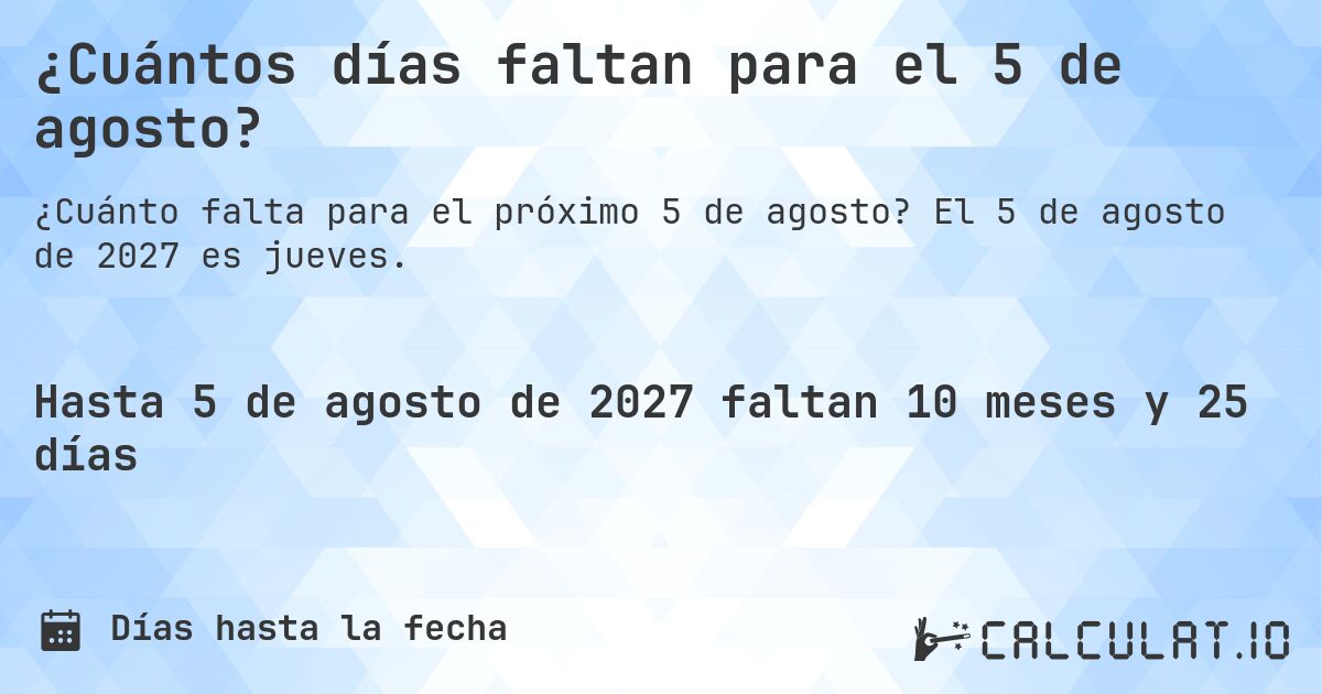 ¿Cuántos días faltan para el 5 de agosto?. El 5 de agosto de 2027 es jueves.