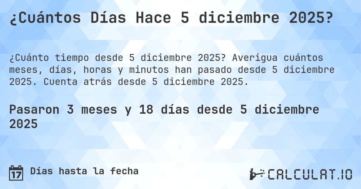 ¿Cuántos Días Hace 5 diciembre 2025?. Averigua cuántos meses, días, horas y minutos han pasado desde 5 diciembre 2025. Cuenta atrás desde 5 diciembre 2025.