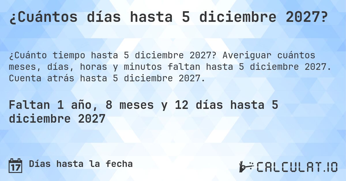 ¿Cuántos días hasta 5 diciembre 2027?. Averiguar cuántos meses, días, horas y minutos faltan hasta 5 diciembre 2027. Cuenta atrás hasta 5 diciembre 2027.