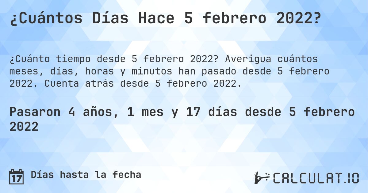 ¿Cuántos Días Hace 5 febrero 2022?. Averigua cuántos meses, días, horas y minutos han pasado desde 5 febrero 2022. Cuenta atrás desde 5 febrero 2022.