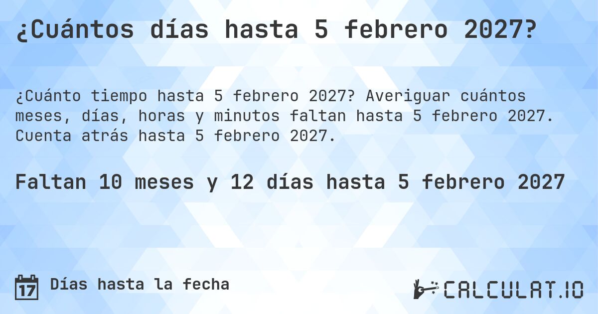 ¿Cuántos días hasta 5 febrero 2027?. Averiguar cuántos meses, días, horas y minutos faltan hasta 5 febrero 2027. Cuenta atrás hasta 5 febrero 2027.