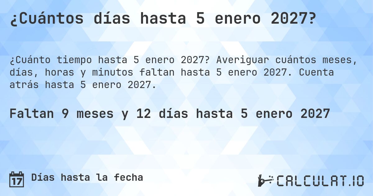 ¿Cuántos días hasta 5 enero 2027?. Averiguar cuántos meses, días, horas y minutos faltan hasta 5 enero 2027. Cuenta atrás hasta 5 enero 2027.