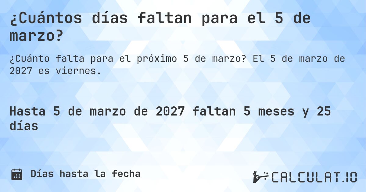 ¿Cuántos días faltan para el 5 de marzo?. El 5 de marzo de 2027 es viernes.