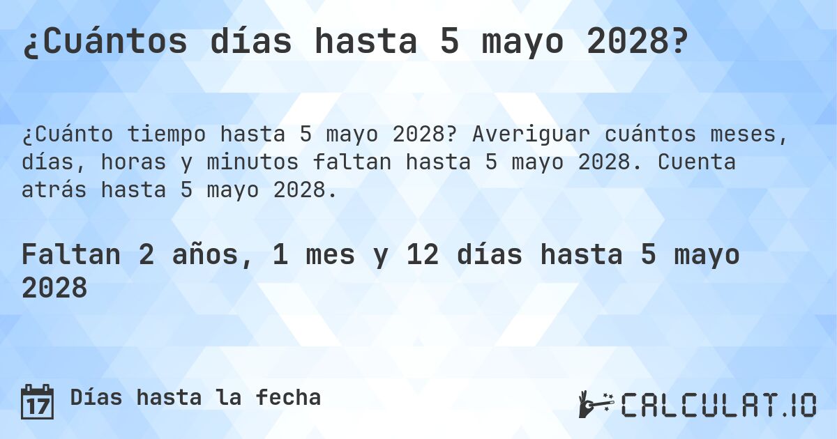 ¿Cuántos días hasta 5 mayo 2028?. Averiguar cuántos meses, días, horas y minutos faltan hasta 5 mayo 2028. Cuenta atrás hasta 5 mayo 2028.