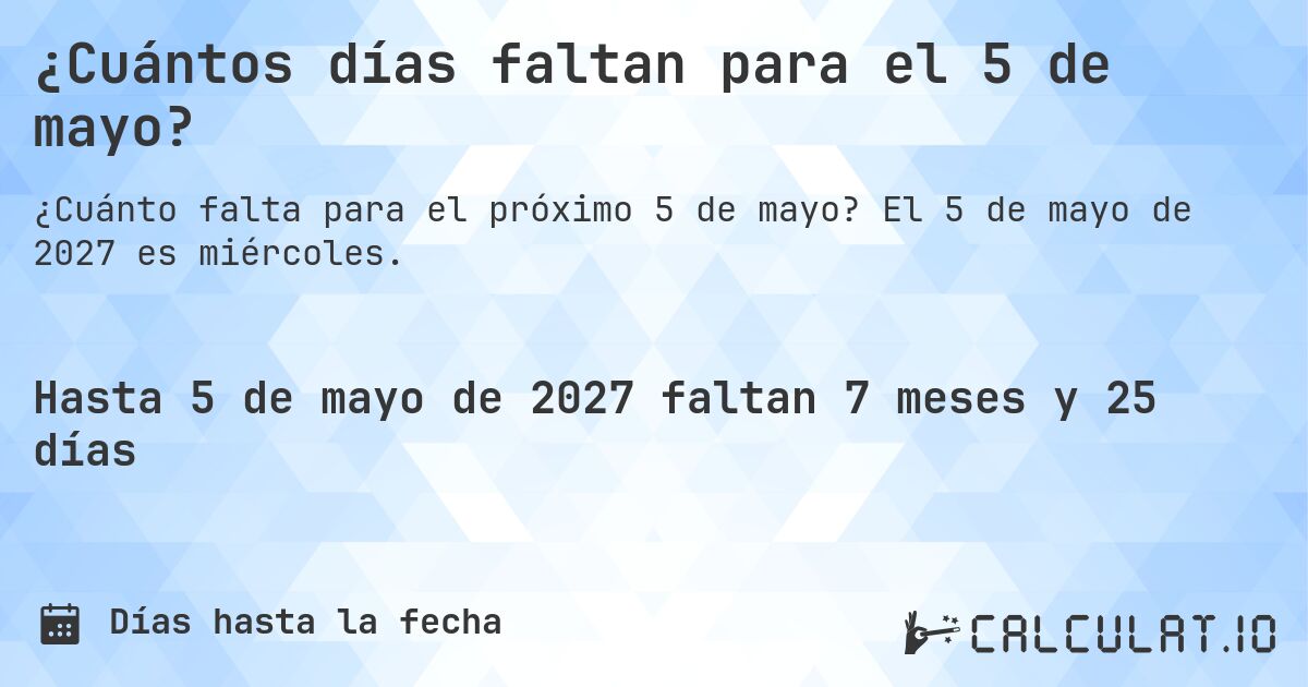 ¿Cuántos días faltan para el 5 de mayo?. El 5 de mayo de 2027 es miércoles.