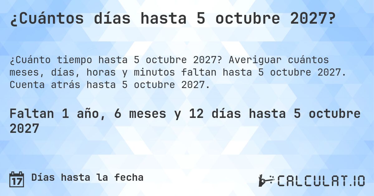 ¿Cuántos días hasta 5 octubre 2027?. Averiguar cuántos meses, días, horas y minutos faltan hasta 5 octubre 2027. Cuenta atrás hasta 5 octubre 2027.