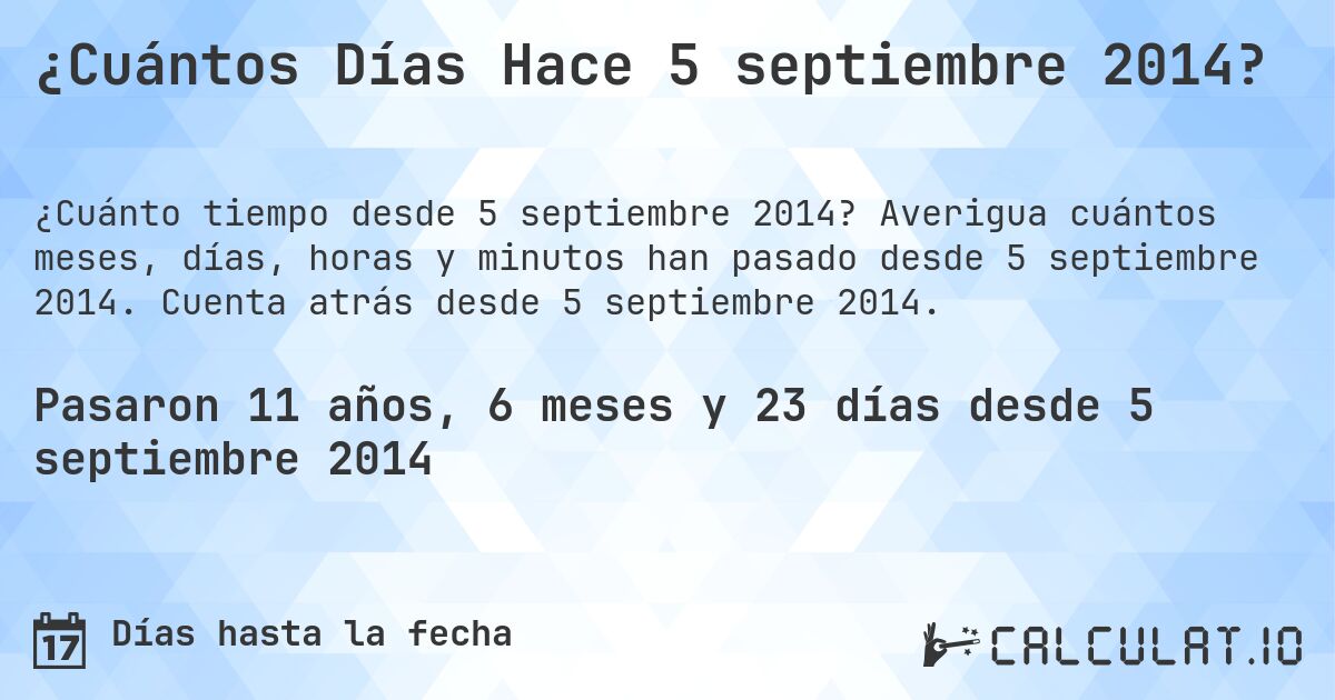 ¿Cuántos Días Hace 5 septiembre 2014?. Averigua cuántos meses, días, horas y minutos han pasado desde 5 septiembre 2014. Cuenta atrás desde 5 septiembre 2014.