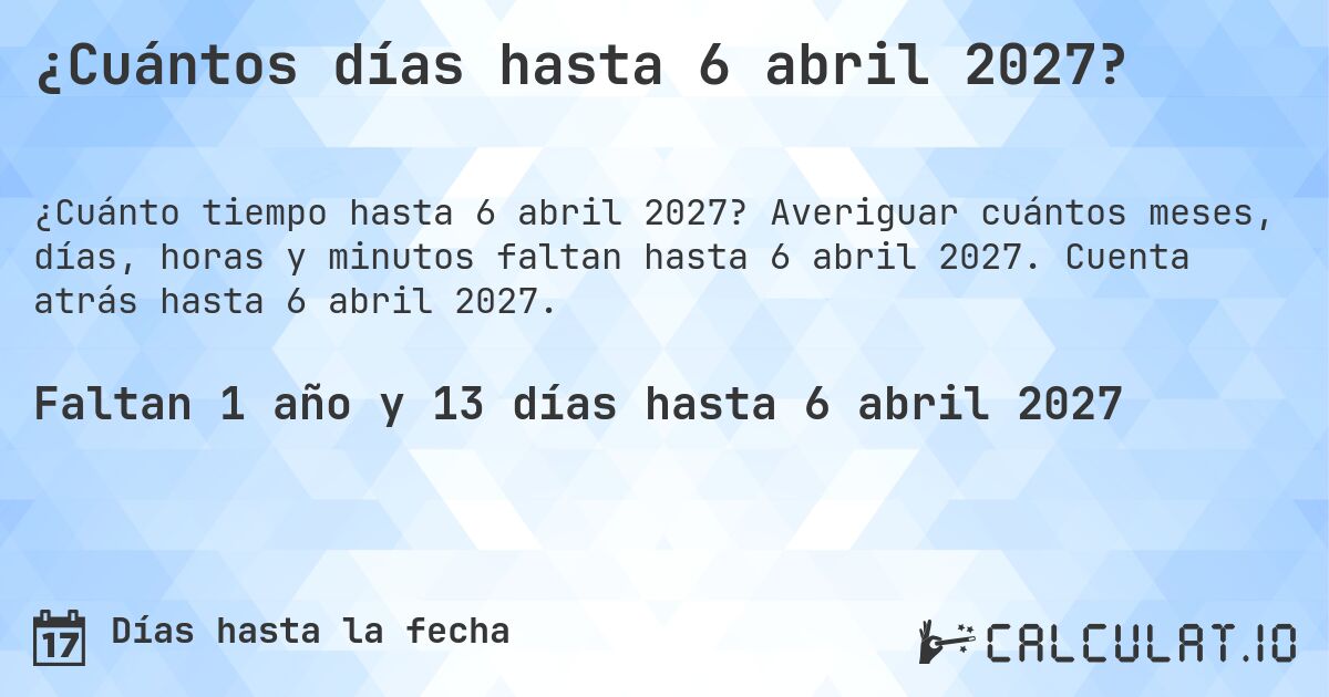 ¿Cuántos días hasta 6 abril 2027?. Averiguar cuántos meses, días, horas y minutos faltan hasta 6 abril 2027. Cuenta atrás hasta 6 abril 2027.