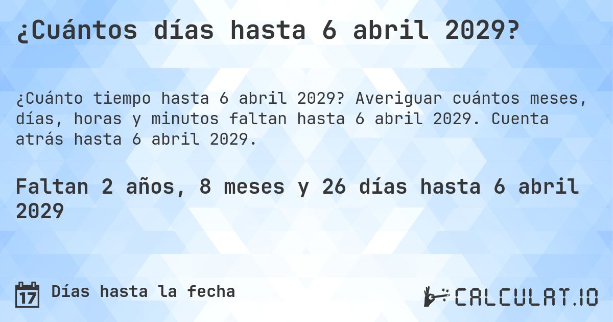 ¿Cuántos días hasta 6 abril 2029?. Averiguar cuántos meses, días, horas y minutos faltan hasta 6 abril 2029. Cuenta atrás hasta 6 abril 2029.
