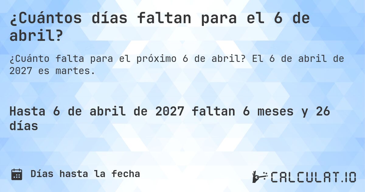 ¿Cuántos días faltan para el 6 de abril?. El 6 de abril de 2027 es martes.