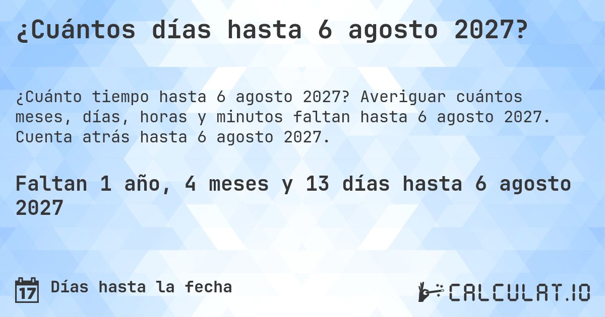 ¿Cuántos días hasta 6 agosto 2027?. Averiguar cuántos meses, días, horas y minutos faltan hasta 6 agosto 2027. Cuenta atrás hasta 6 agosto 2027.
