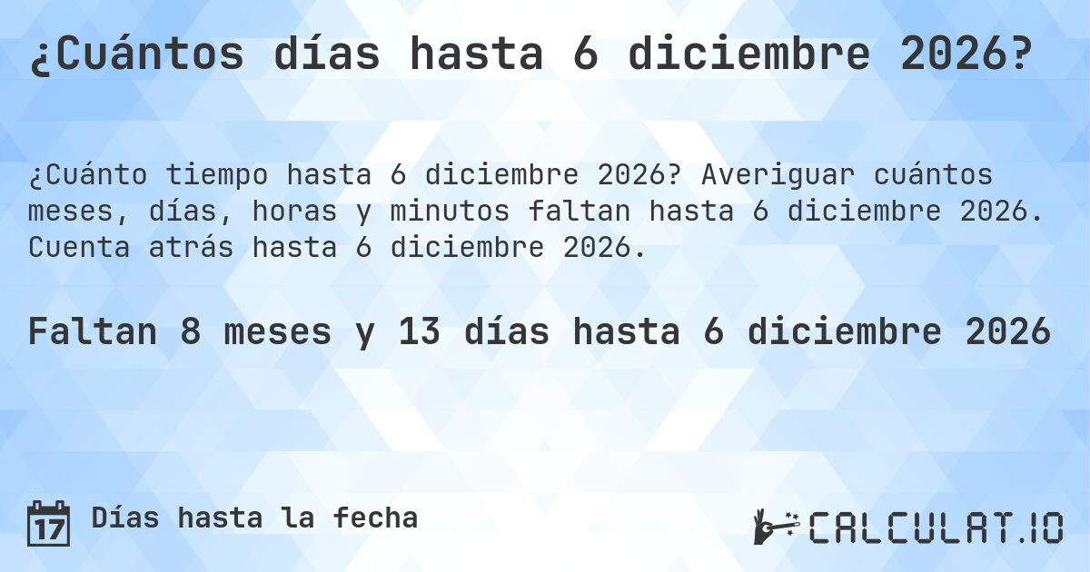 ¿Cuántos días hasta 6 diciembre 2026?. Averiguar cuántos meses, días, horas y minutos faltan hasta 6 diciembre 2026. Cuenta atrás hasta 6 diciembre 2026.