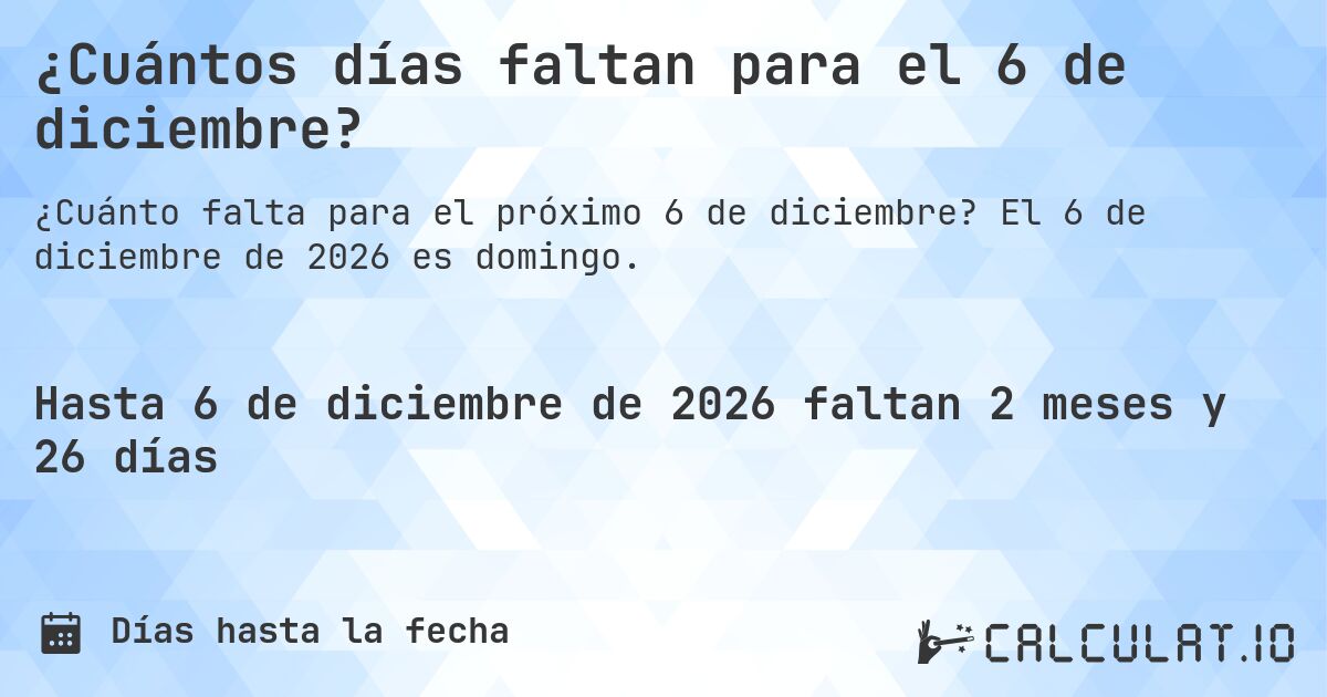 ¿Cuántos días faltan para el 6 de diciembre?. El 6 de diciembre de 2026 es domingo.