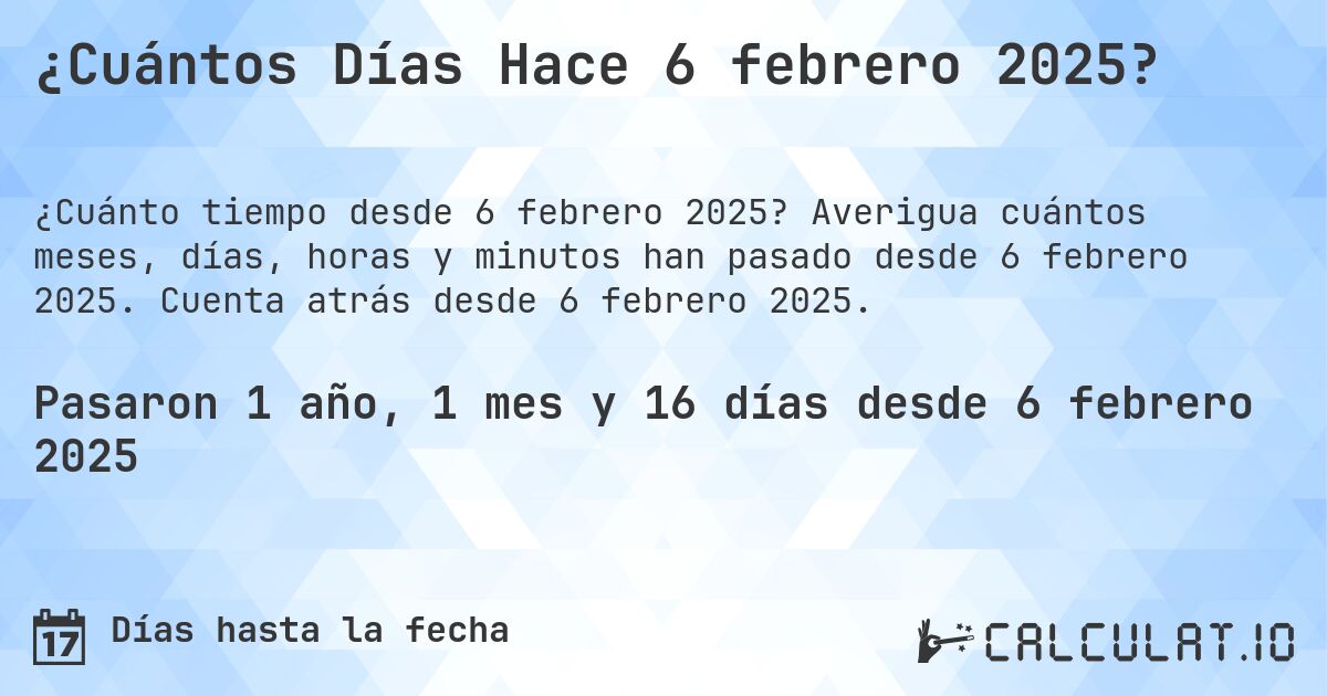 ¿Cuántos Días Hace 6 febrero 2025?. Averigua cuántos meses, días, horas y minutos han pasado desde 6 febrero 2025. Cuenta atrás desde 6 febrero 2025.