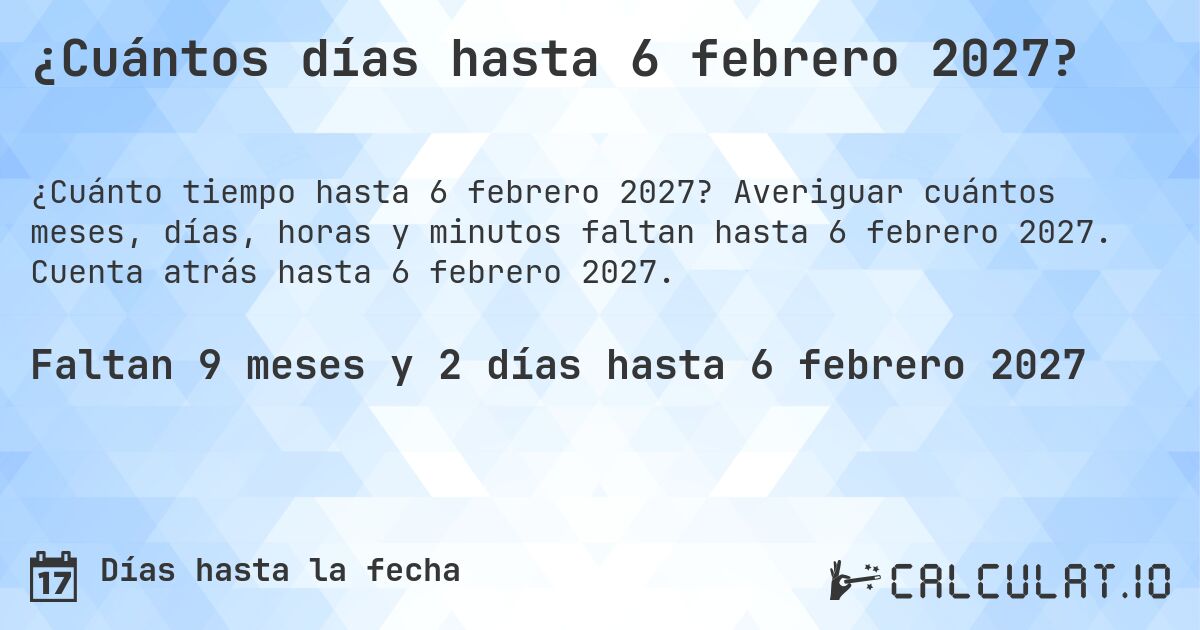 ¿Cuántos días hasta 6 febrero 2027?. Averiguar cuántos meses, días, horas y minutos faltan hasta 6 febrero 2027. Cuenta atrás hasta 6 febrero 2027.