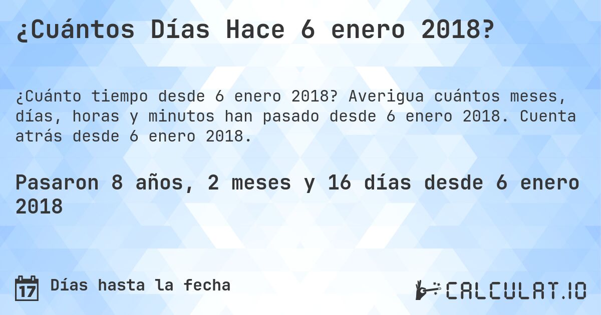 ¿Cuántos Días Hace 6 enero 2018?. Averigua cuántos meses, días, horas y minutos han pasado desde 6 enero 2018. Cuenta atrás desde 6 enero 2018.