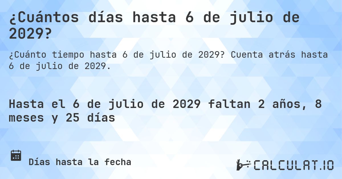 ¿Cuántos días hasta 6 de julio de 2029?. Cuenta atrás hasta 6 de julio de 2029.