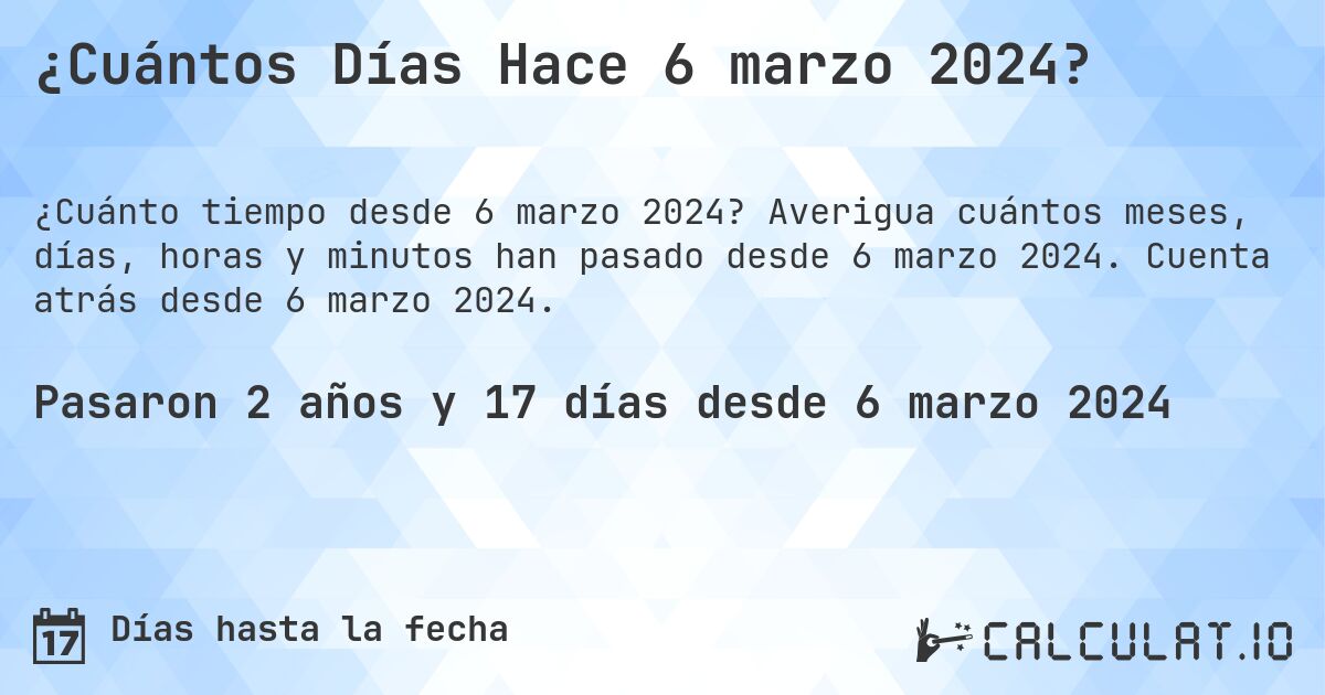 ¿Cuántos Días Hace 6 marzo 2024?. Averigua cuántos meses, días, horas y minutos han pasado desde 6 marzo 2024. Cuenta atrás desde 6 marzo 2024.