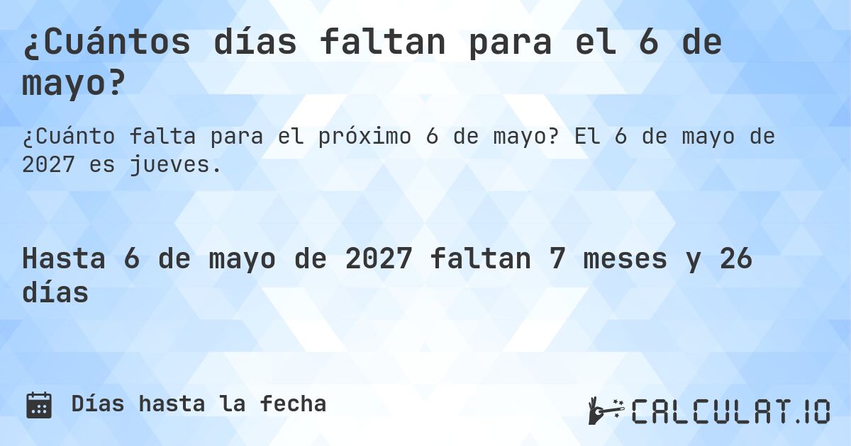 ¿Cuántos días faltan para el 6 de mayo?. El 6 de mayo de 2027 es jueves.