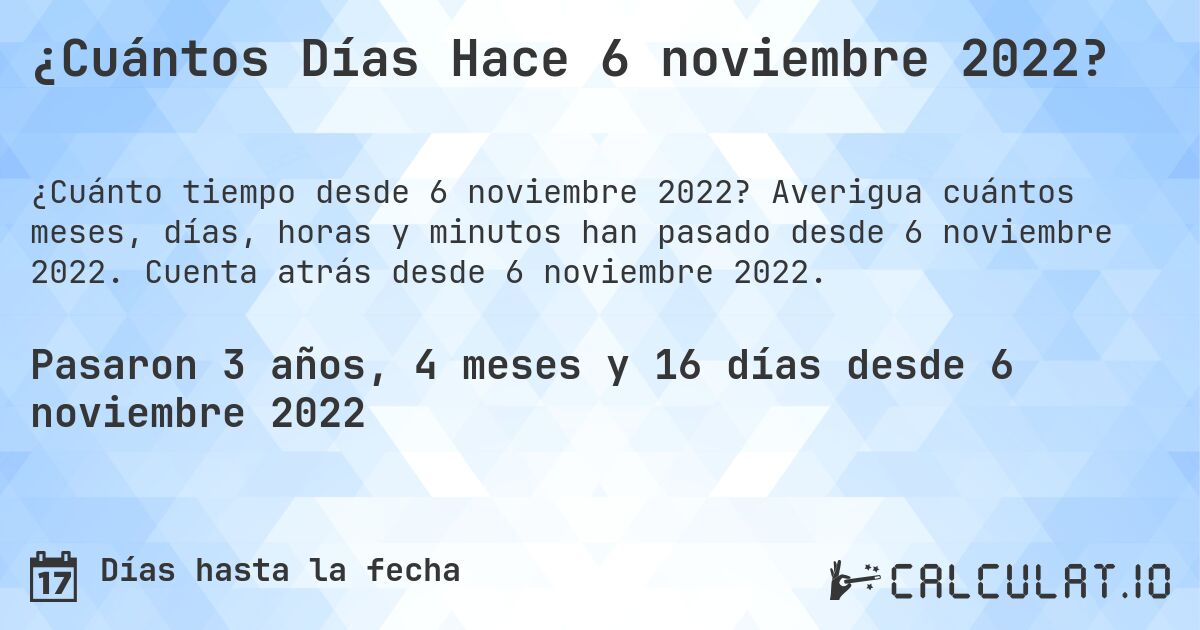 ¿Cuántos Días Hace 6 noviembre 2022?. Averigua cuántos meses, días, horas y minutos han pasado desde 6 noviembre 2022. Cuenta atrás desde 6 noviembre 2022.