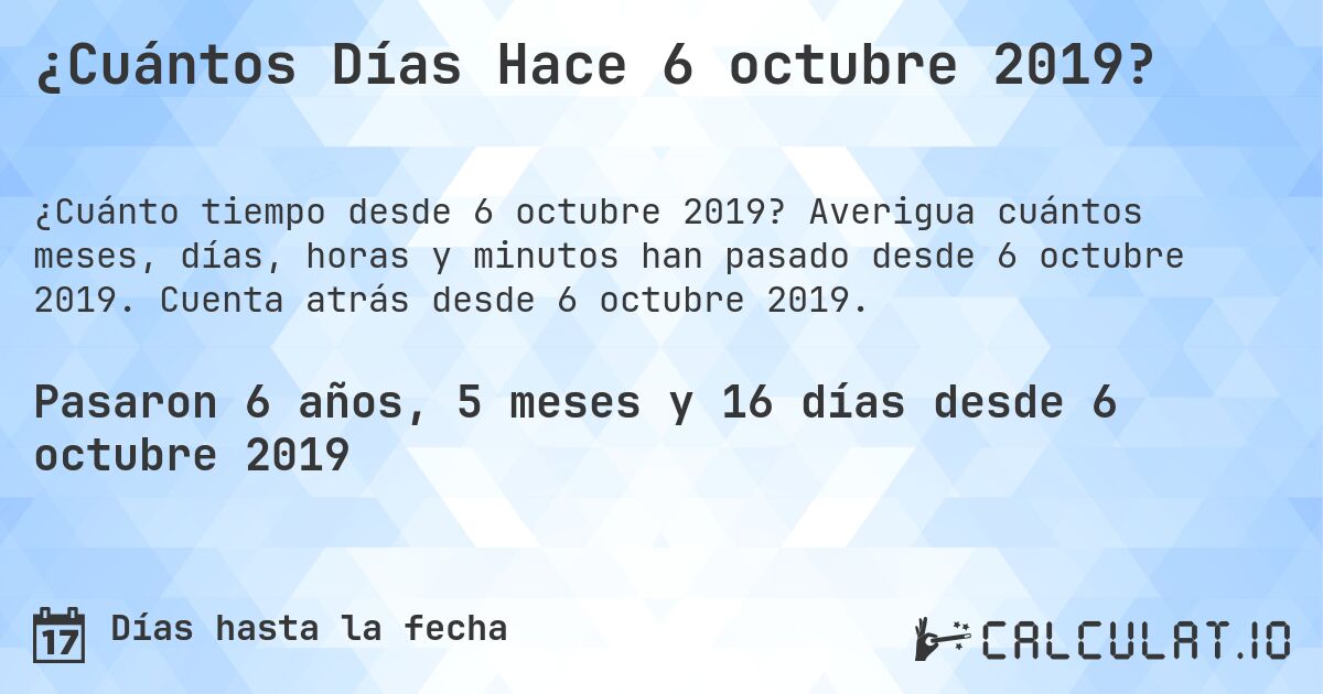 ¿Cuántos Días Hace 6 octubre 2019?. Averigua cuántos meses, días, horas y minutos han pasado desde 6 octubre 2019. Cuenta atrás desde 6 octubre 2019.