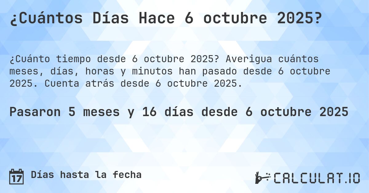 ¿Cuántos Días Hace 6 octubre 2025?. Averigua cuántos meses, días, horas y minutos han pasado desde 6 octubre 2025. Cuenta atrás desde 6 octubre 2025.