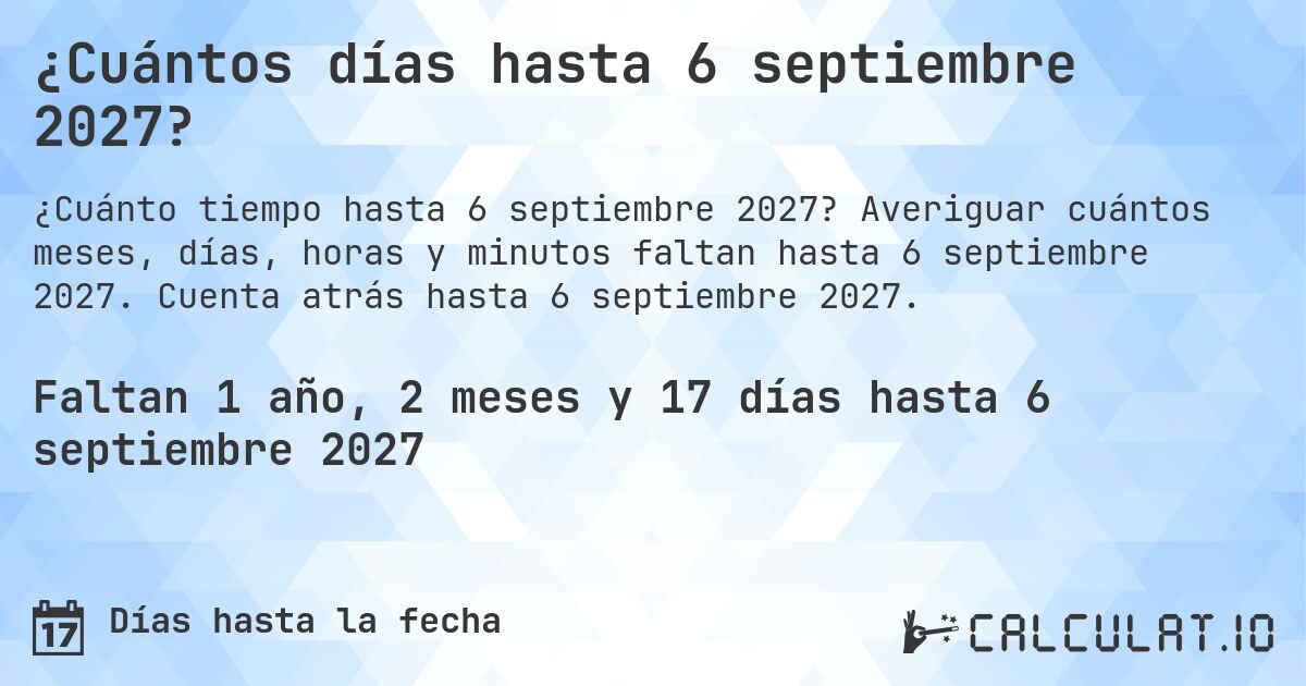 ¿Cuántos días hasta 6 septiembre 2027?. Averiguar cuántos meses, días, horas y minutos faltan hasta 6 septiembre 2027. Cuenta atrás hasta 6 septiembre 2027.