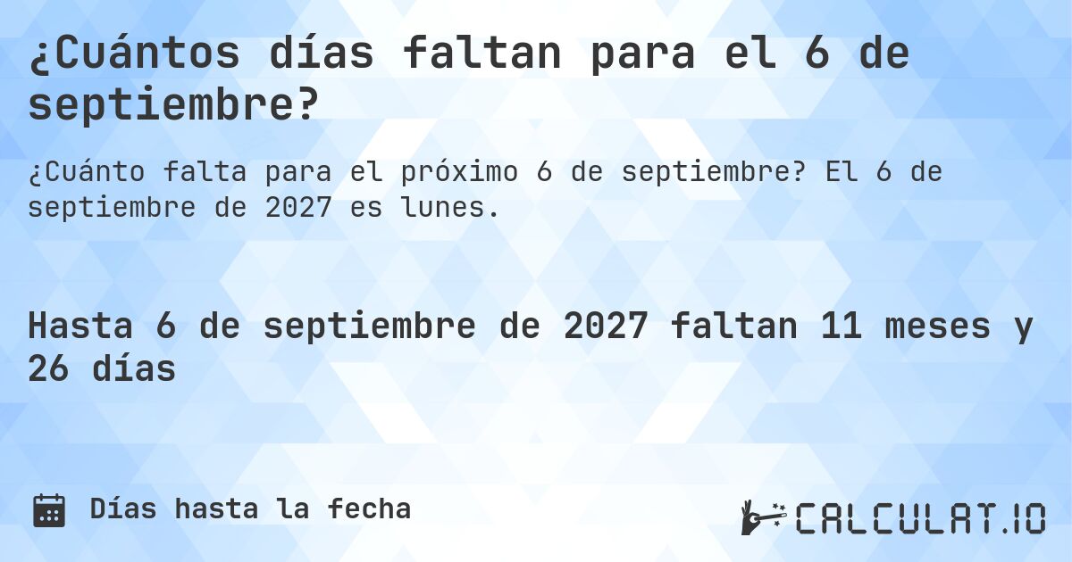 ¿Cuántos días faltan para el 6 de septiembre?. El 6 de septiembre de 2027 es lunes.