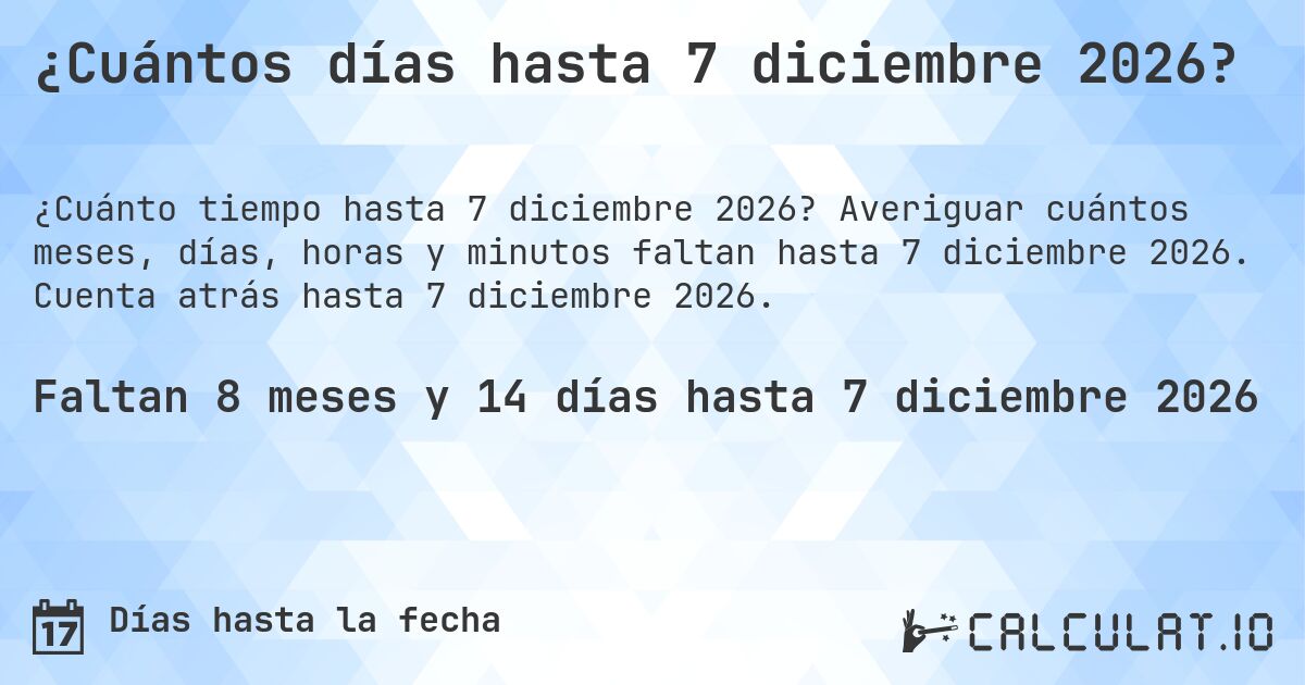 ¿Cuántos días hasta 7 diciembre 2026?. Averiguar cuántos meses, días, horas y minutos faltan hasta 7 diciembre 2026. Cuenta atrás hasta 7 diciembre 2026.